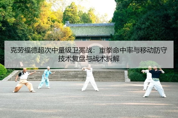 克劳福德超次中量级卫冕战：重拳命中率与移动防守技术复盘与战术拆解