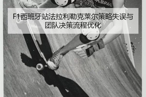 F1西班牙站法拉利勒克莱尔策略失误与团队决策流程优化