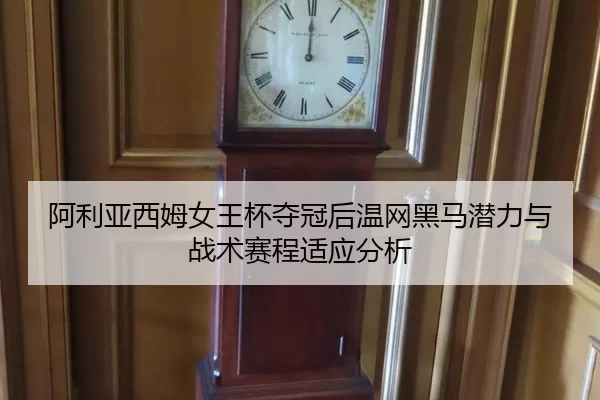 阿利亚西姆女王杯夺冠后温网黑马潜力与战术赛程适应分析