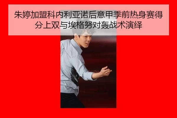 朱婷加盟科内利亚诺后意甲季前热身赛得分上双与埃格努对轰战术演绎